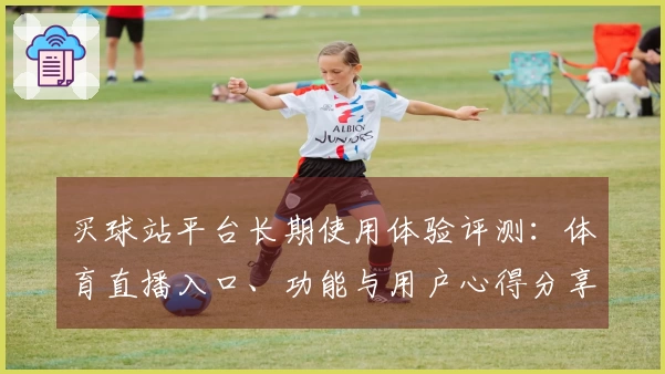 买球站平台长期使用体验评测：体育直播入口、功能与用户心得分享