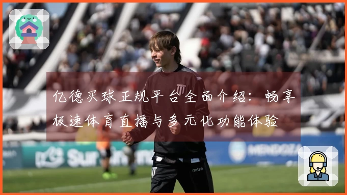 亿德买球正规平台全面介绍：畅享极速体育直播与多元化功能体验