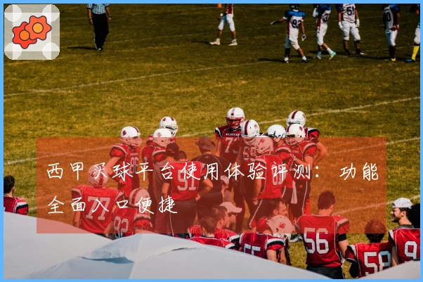 西甲买球平台使用体验评测：功能全面入口便捷