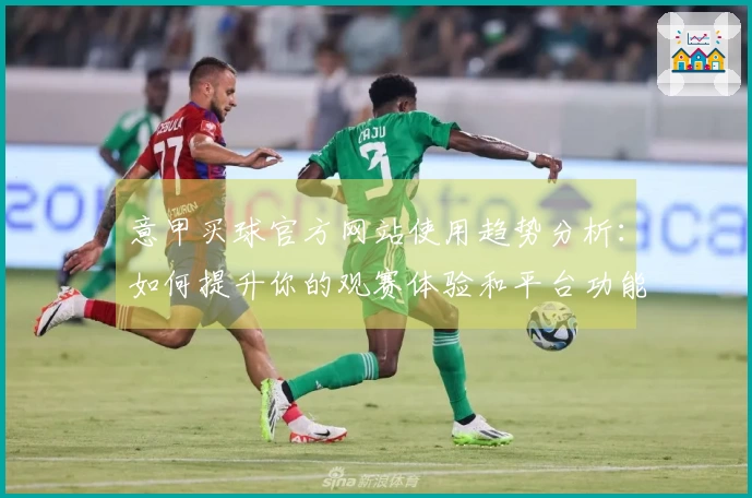 意甲买球官方网站使用趋势分析：如何提升你的观赛体验和平台功能了解