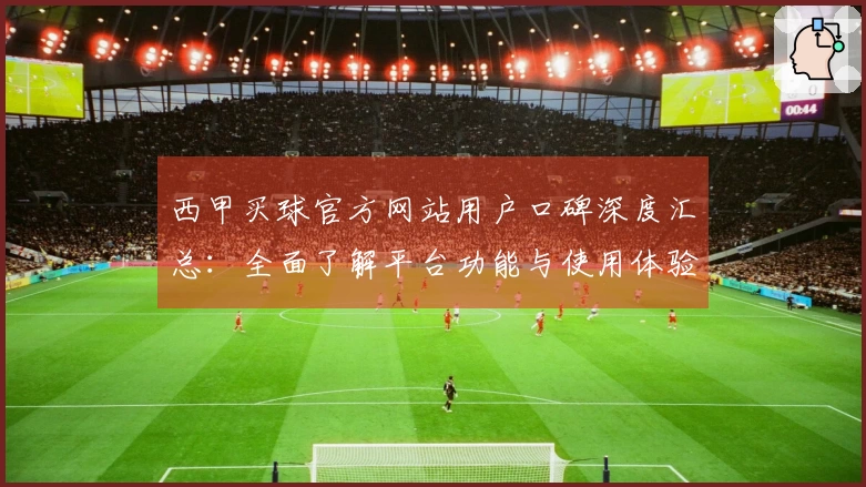 西甲买球官方网站用户口碑深度汇总：全面了解平台功能与使用体验