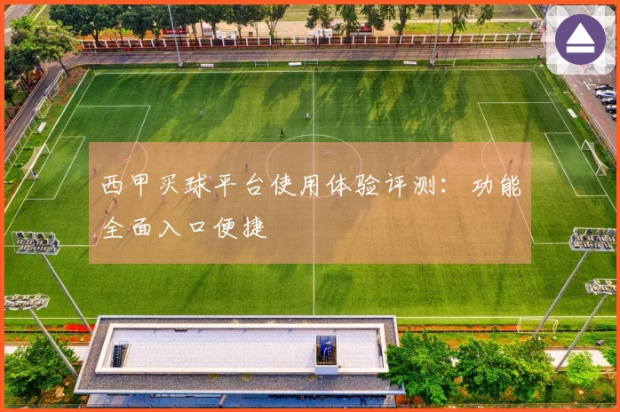 西甲买球平台使用体验评测：功能全面入口便捷