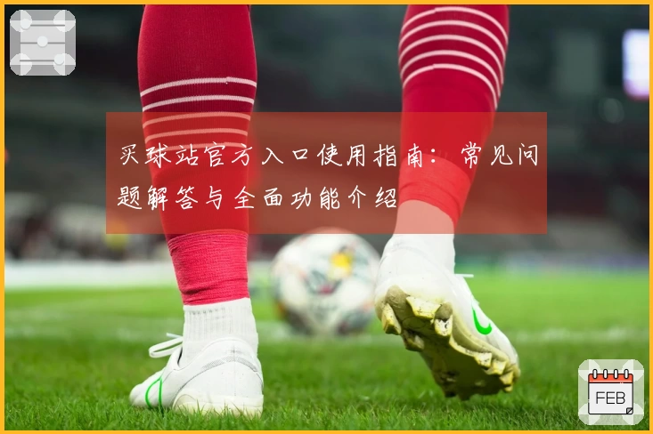 买球站官方入口使用指南:常见问题解答与全面功能介绍
