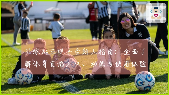 买球站正规平台新人指南：全面了解体育直播入口、功能与使用体验