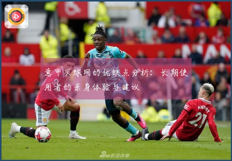 意甲买球网的优缺点分析：长期使用者的亲身体验与建议
