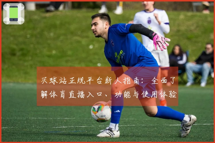 买球站正规平台新人指南：全面了解体育直播入口、功能与使用体验