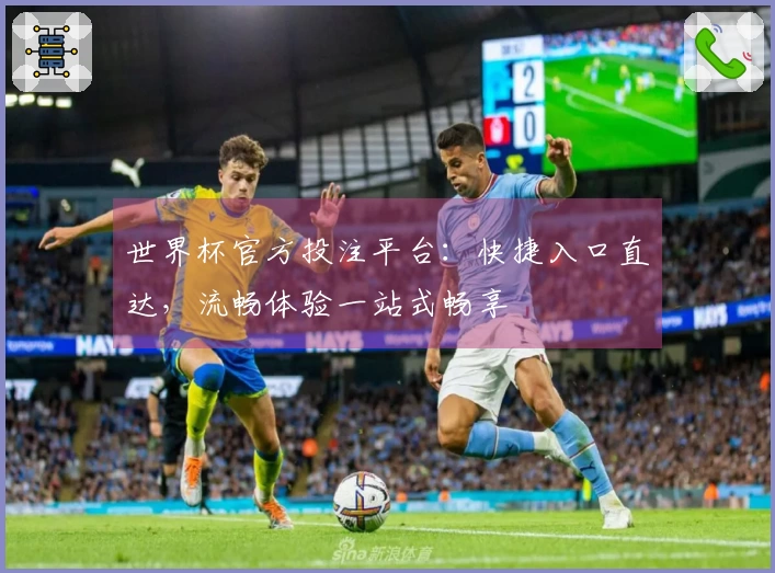 世界杯官方投注平台：快捷入口直达，流畅体验一站式畅享