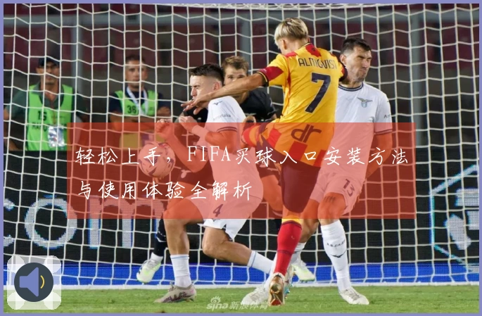 轻松上手，FIFA买球入口安装方法与使用体验全解析
