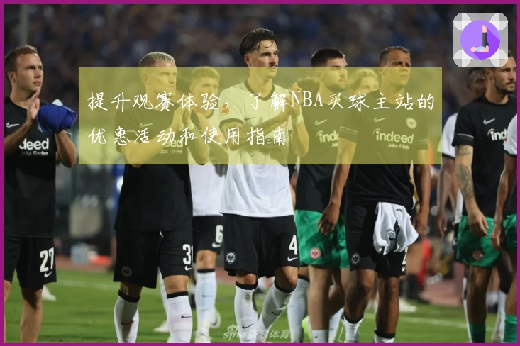 提升观赛体验，了解NBA买球主站的优惠活动和使用指南
